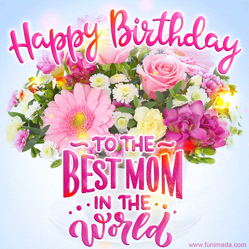 Happy Birthday to the best mom in the world! Glittering flowers GIF.