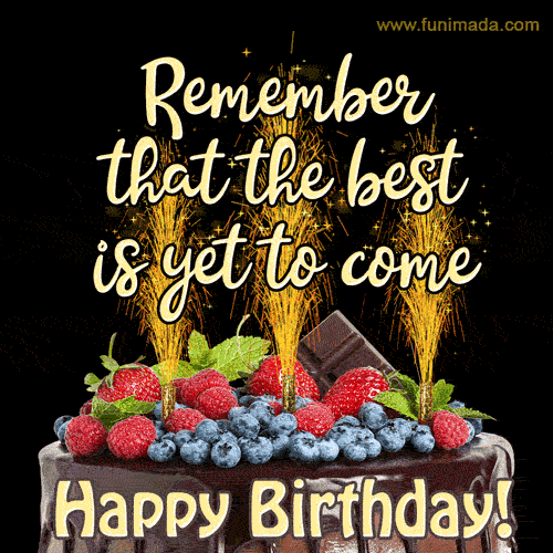 Remember that the best is yet to come. Happy birthday!