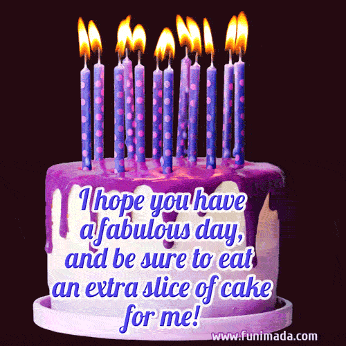 I hope you have a fabulous day, and be sure to eat an extra slice of cake for me!