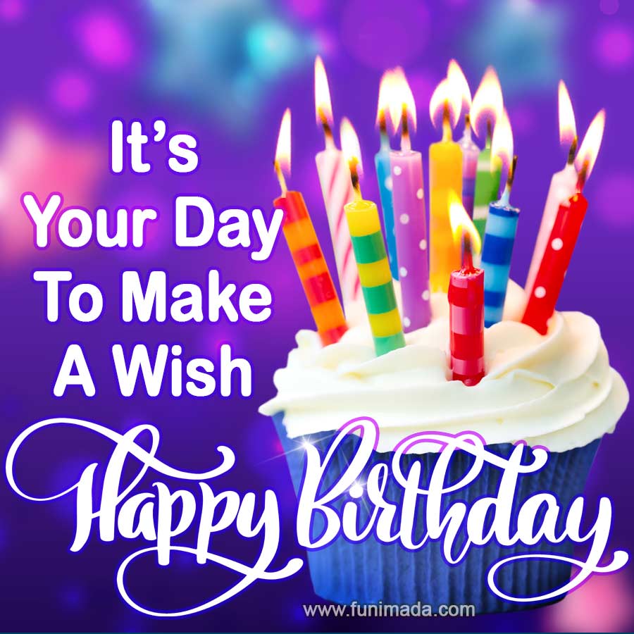 It's your day to make a wish! Wishing you a happy birthday.