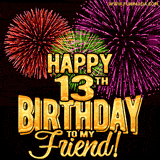 Animated Greetings image with the wotds 'Happy 13th Birthday To My Friend!' in bold gold font, colorful fireworks bursts displayed on black background.