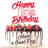 A fun celebratory GIF image with a rotating white creme, chocolate topper, and summer berries birthday cake and topper text 'Happy 15th Birthday' and 'Have a Good Day!'.