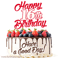 A fun celebratory GIF image with a rotating white creme, chocolate topper, and summer berries birthday cake and topper text 'Happy 16th Birthday' and 'Have a Good Day!'.