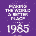 Making The World A Better Place Since 1985