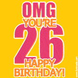 A birthday-themed greeting card, with large animated text stating 'OMG YOU'RE 26!' on a yellow background. The numbers are pink and the other text is orange with a white outline.