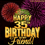 Animated Greetings image with the wotds 'Happy 35th Birthday To My Friend!' in bold gold font, colorful fireworks bursts displayed on black background.