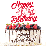 A fun celebratory GIF image with a rotating white creme, chocolate topper, and summer berries birthday cake and topper text 'Happy 40th Birthday' and 'Have a Good Day!'.