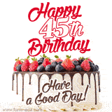 A fun celebratory GIF image with a rotating white creme, chocolate topper, and summer berries birthday cake and topper text 'Happy 45th Birthday' and 'Have a Good Day!'.