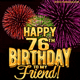 Animated Greetings image with the wotds 'Happy 76th Birthday To My Friend!' in bold gold font, colorful fireworks bursts displayed on black background.