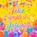 A bright and festive GIF with the text 'Feliz Cumpleaños Antoinette' in Spanish in colorful fonts, surrounded by confetti, balloons, and festive banners on a vibrant yellow background.