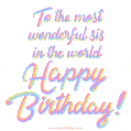 To the most wonderful sis in the world, Happy Birthday! Happy birthday sister rainbow lettering.