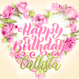 A stunning heart made of pink roses surrounds the elegant script text 'Happy Birthday Callista' on a soft beige background. Animated sparkles add a magical and festive feel.