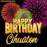 A golden 'Happy Birthday Cihuaton' message with vibrant fireworks in the background, creating a festive and celebratory vibe in this animated name GIF.