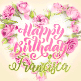 A stunning heart made of pink roses surrounds the elegant script text 'Happy Birthday Francisca' on a soft beige background. Animated sparkles add a magical and festive feel.