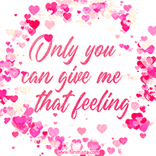 A heartwarming animated GIF with the words 'Only you can give me that feeling' surrounded by pink hearts.