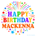Happy Birthday Mackenna' GIF with rainbow-colored letters, colorful stars, and fireworks on white background.