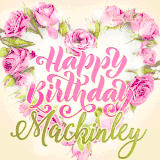 A stunning heart made of pink roses surrounds the elegant script text 'Happy Birthday Mackinley' on a soft beige background. Animated sparkles add a magical and festive feel.