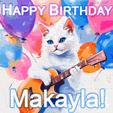 Animated GIF featuring a charming white cat with bright blue eyes strumming a guitar while colorful balloons float in the background, with 'Happy Birthday Makayla!' text.