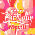 Happy Birthday Meztli - Colorful Animated Floating Balloons Birthday Card