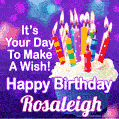 It's Your Day To Make A Wish! Happy Birthday Rosaleigh!