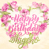 A stunning heart made of pink roses surrounds the elegant script text 'Happy Birthday Shigeko' on a soft beige background. Animated sparkles add a magical and festive feel.