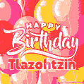 Happy Birthday Tlazohtzin - Colorful Animated Floating Balloons Birthday Card