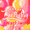 Happy Birthday Wachiwi - Colorful Animated Floating Balloons Birthday Card