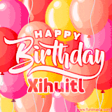 A vibrant name GIF featuring colorful balloons in shades of pink, orange, and yellow with the bold text 'Happy Birthday Xihuitl' in festive fonts, creating a lively birthday vibe.