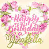 A stunning heart made of pink roses surrounds the elegant script text 'Happy Birthday Yzabella' on a soft beige background. Animated sparkles add a magical and festive feel.